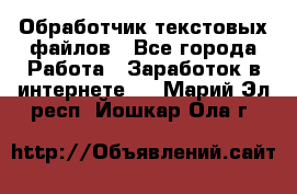 Обработчик текстовых файлов - Все города Работа » Заработок в интернете   . Марий Эл респ.,Йошкар-Ола г.